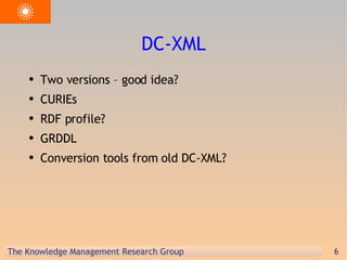DC-XML Two versions – good idea? CURIEs RDF profile? GRDDL Conversion tools from old DC-XML? 