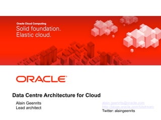 <Insert Picture Here>




Data Centre Architecture for Cloud
 Alain Geenrits                      alain.geenrits@oracle.com
 Lead architect                      http://blogs.oracle.com/bitstream
                                     Twitter: alaingeenrits
 
