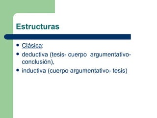 Estructuras

   Clásica:
   deductiva (tesis- cuerpo argumentativo-
    conclusión),
   inductiva (cuerpo argumentativo- tesis)
 