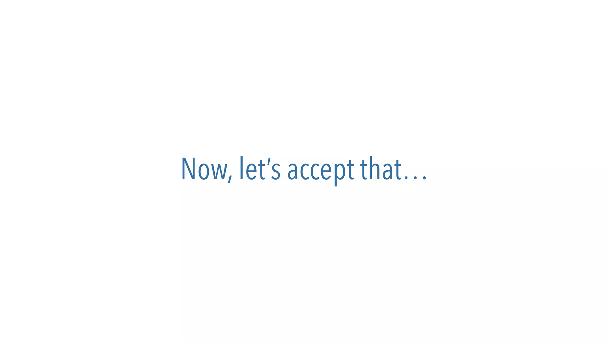 Now, let’s accept that…
 