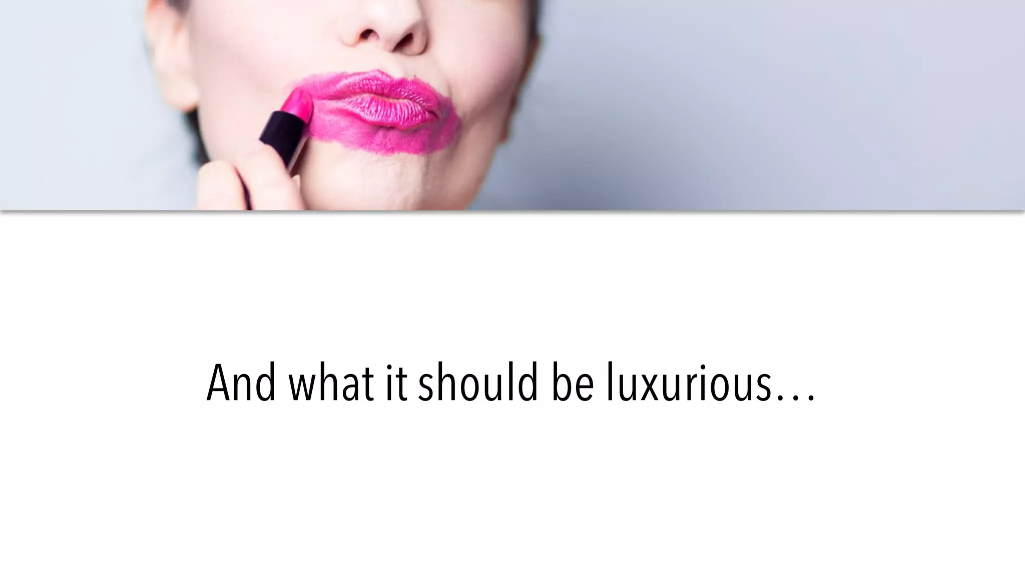 And what it should be luxurious…
 