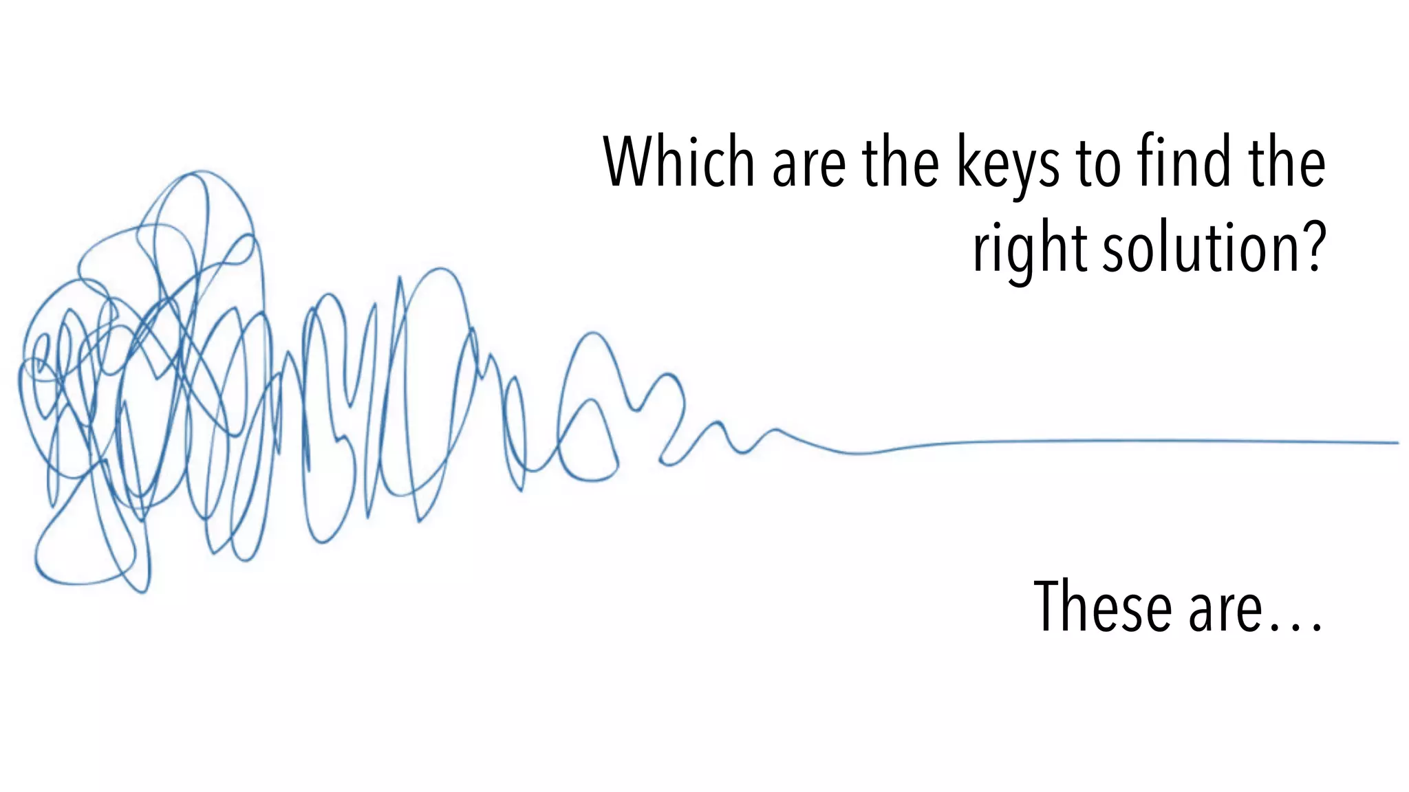 Which are the keys to find the
right solution?
These are…
 
