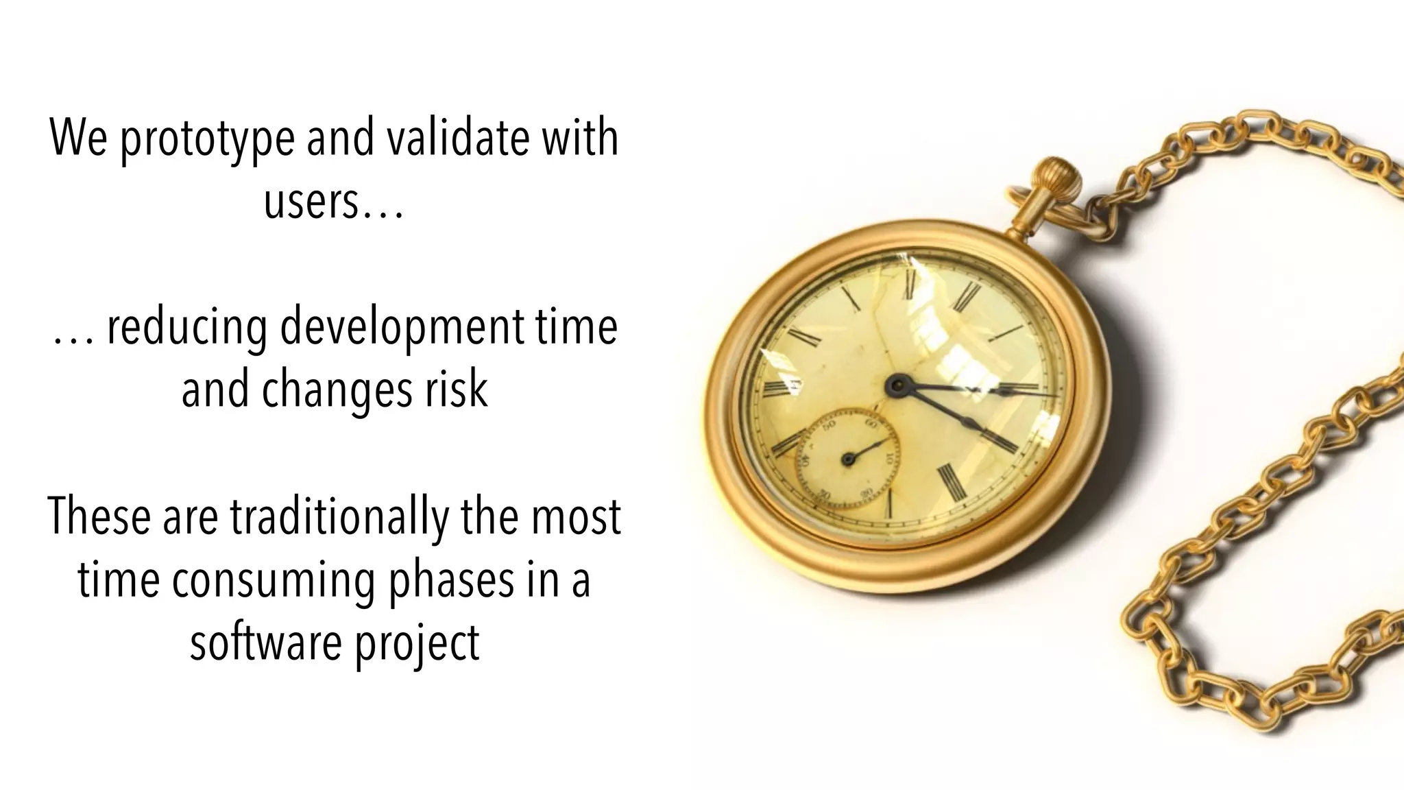 We prototype and validate with
users…
… reducing development time
and changes risk
These are traditionally the most
time consuming phases in a
software project
 