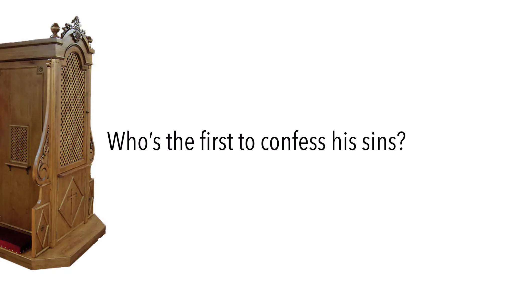 Who’s the first to confess his sins?
 