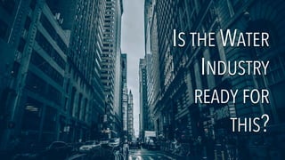 IS THE WATER
INDUSTRY
READY FOR
THIS?
IS THE WATER
INDUSTRY
READY FOR
THIS?
 
