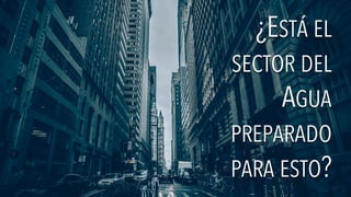 ¿ESTÁ EL
SECTOR DEL
AGUA
PREPARADO
PARA ESTO?
¿ESTÁ EL
SECTOR DEL
AGUA
PREPARADO
PARA ESTO?
 