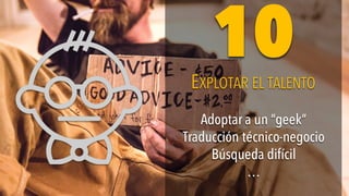 Adoptar a un “geek”
Traducción técnico-negocio
Búsqueda difícil
…
Adoptar a un “geek”
Traducción técnico-negocio
Búsqueda difícil
…
EXPLOTAR EL TALENTOEXPLOTAR EL TALENTO
1010
 