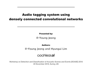 Audio tagging system using
densely connected convolutional networks
Il-Young Jeong
Presented by:
Il-Young Jeong and Hyungui Lim
Authors:
Workshop on Detection and Classiﬁcation of Acoustic Scenes and Events (DCASE) 2018
20 November 2018, Surrey, UK
 