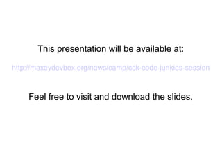 This presentation will be available at:
http://maxeydevbox.org/news/camp/cck-code-junkies-session
Feel free to visit and download the slides.
 