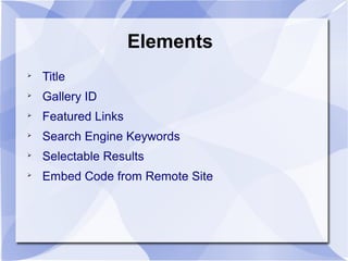 Elements

Title

Gallery ID

Featured Links

Search Engine Keywords

Selectable Results

Embed Code from Remote Site
 