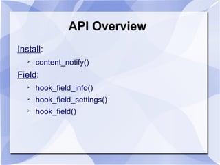 API Overview
Install:

content_notify()
Field:

hook_field_info()

hook_field_settings()

hook_field()
 