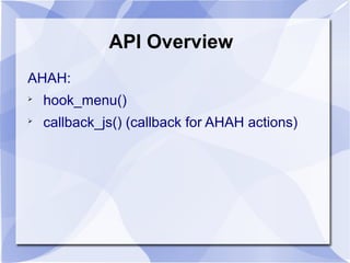 API Overview
AHAH:

hook_menu()

callback_js() (callback for AHAH actions)
 