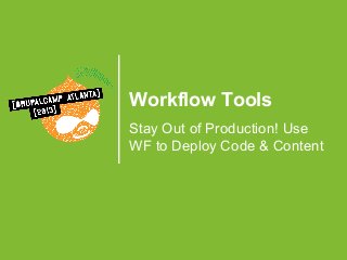 Workflow Tools
Stay Out of Production! Use
WF to Deploy Code & Content

 