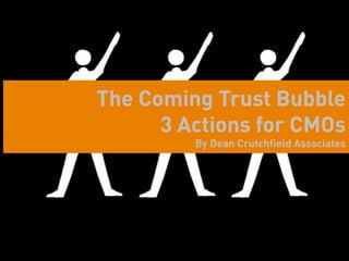 The Coming Trust Bubble
      3 Actions for CMOs
                          By Dean Crutchfield Associates




    Dean Crutchfield Associates
 