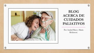 BLOG
ACERCA DE
CUIDADOS
PALIATIVOS
Por Anabel Ruiz y María
Robinson.
 