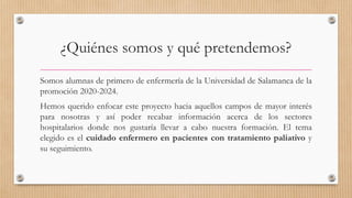 ¿Quiénes somos y qué pretendemos?
Somos alumnas de primero de enfermería de la Universidad de Salamanca de la
promoción 20...