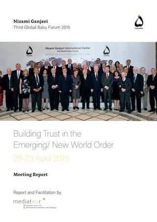 Building Trust in the
Emerging/ New World Order
28-29 April 2015
Meeting Report
Report and Facilitation by
Nizami Ganjavi
Third Global Baku Forum 2015
 