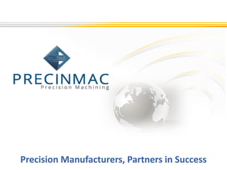 Precision Manufacturers, Partners in Success
 