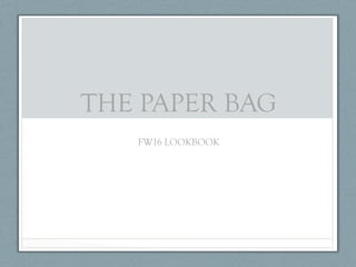 THE PAPER BAG
FW16 LOOKBOOK
 