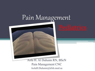 Pain Management
Aola H. Al Duhaim RN, BScN
Pain Management CNC
AolaH.Duhaim@kfsh.med.sa
Pediatrics
 