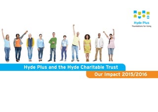 Hyde Plus and the Hyde Charitable Trust
Our Impact 2015/2016
 