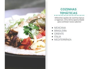 MEXICANA
BRASILEIRA
ORIENTE
ITALIA
MEDITERRÂNEA
COZINHAS
TEMÁTICAS
Diferentes opções de cozinhas típicas
e regionais. Uma ótima oportunidade
para conhecer novos sabores!
 