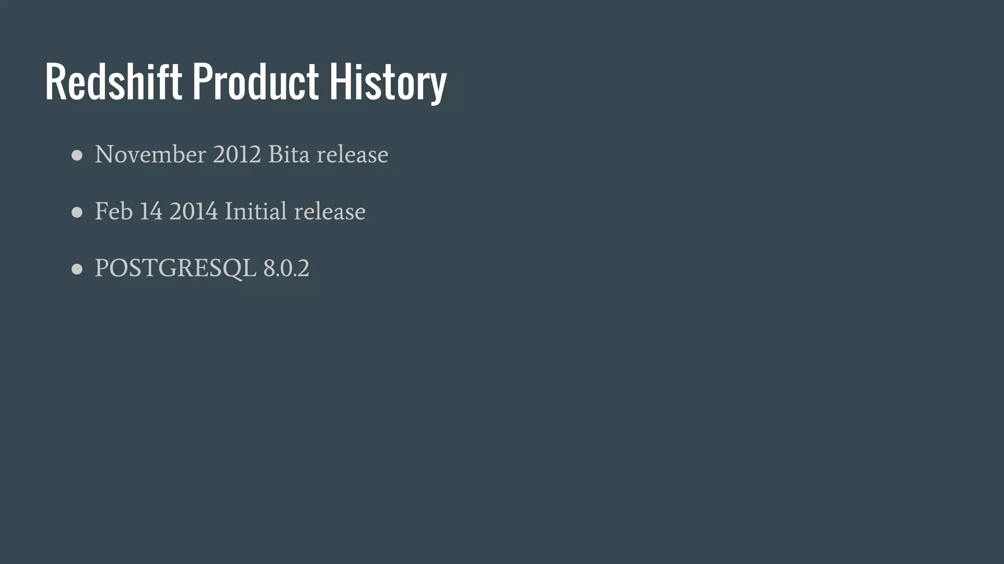 Redshift Product History
● November 2012 Bita release
● Feb 14 2014 Initial release
● POSTGRESQL 8.0.2
 