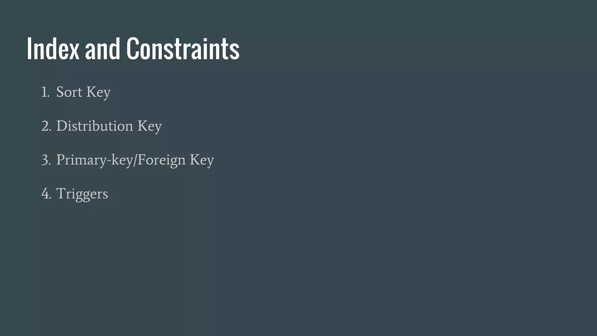 Index and Constraints
1. Sort Key
2. Distribution Key
3. Primary-key/Foreign Key
4. Triggers
 