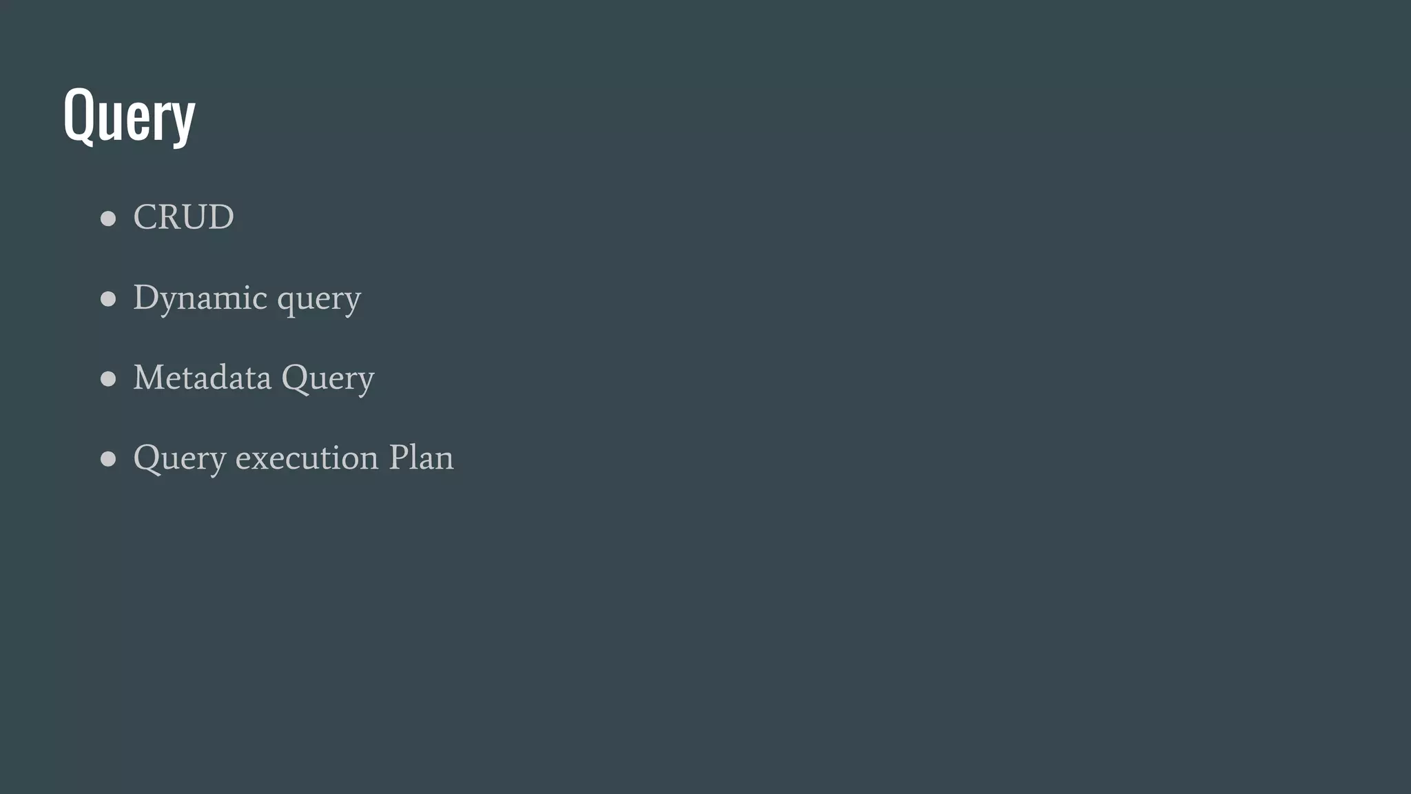Query
● CRUD
● Dynamic query
● Metadata Query
● Query execution Plan
 