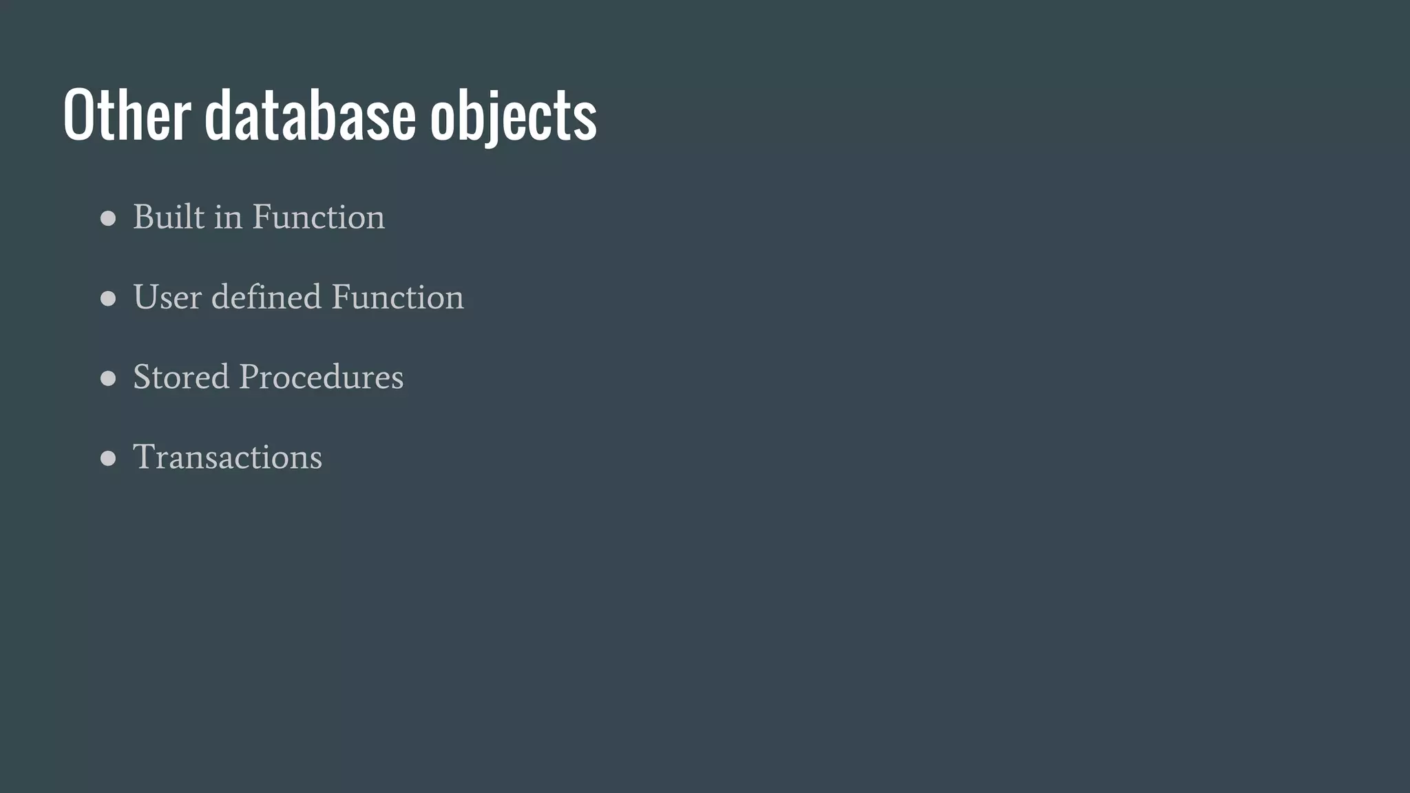 Other database objects
● Built in Function
● User defined Function
● Stored Procedures
● Transactions
 