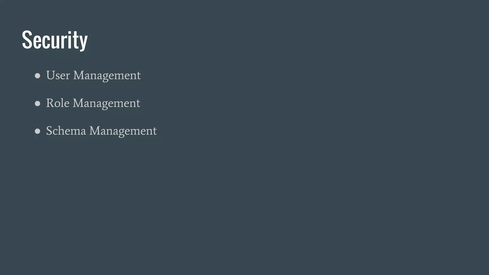 Security
● User Management
● Role Management
● Schema Management
 