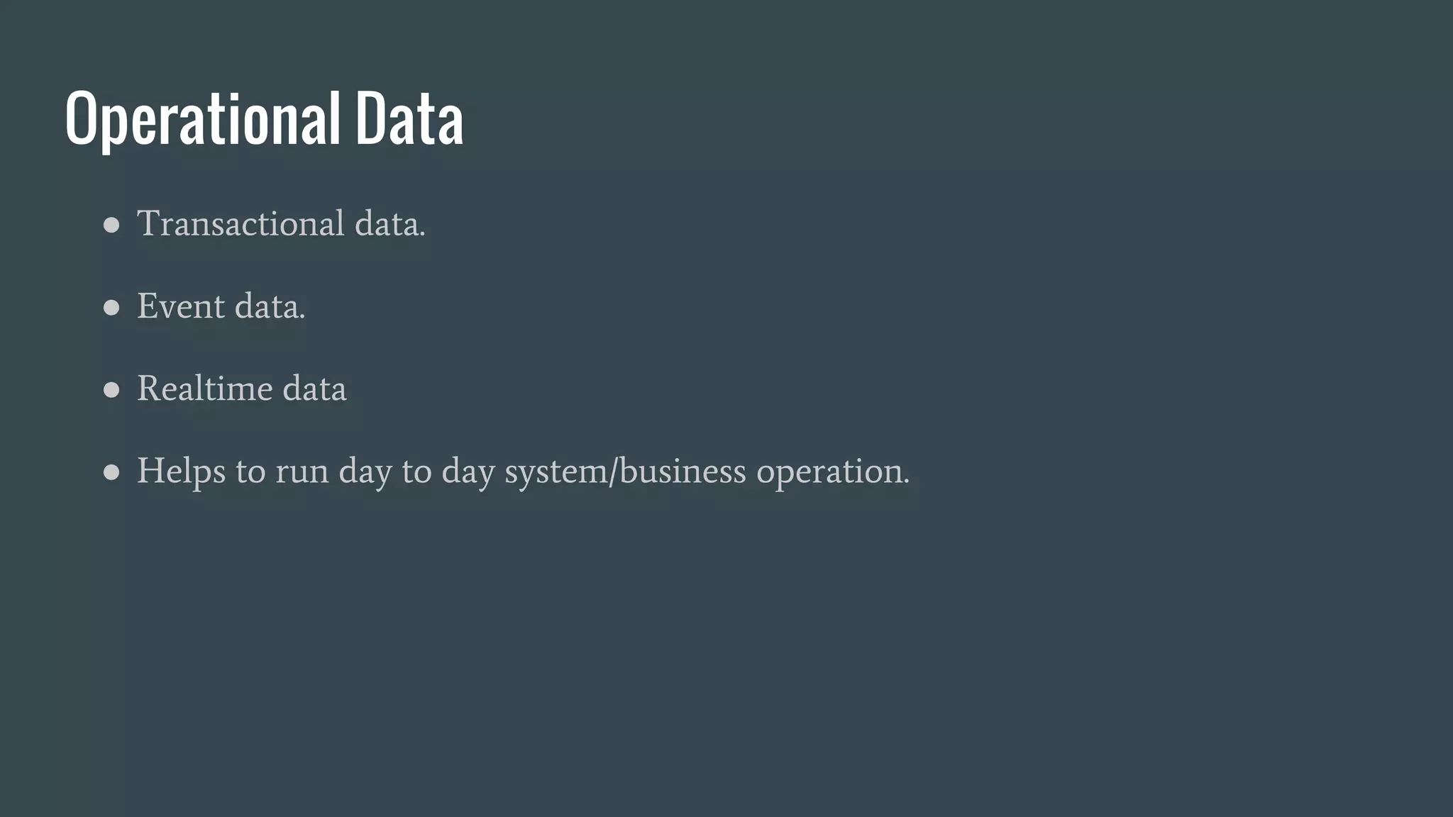 Operational Data
● Transactional data.
● Event data.
● Realtime data
● Helps to run day to day system/business operation.
 