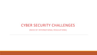 CYBER SECURITY CHALLENGES
(NEED OF INTERNATIONAL REGULATIONS)
 