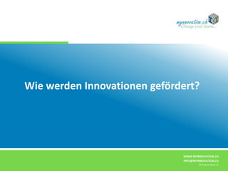 WWW.MYNNOVATION.CH
INFO@MYNNOVATION.CH
© mynnovation.ch
Wie werden Innovationen gefördert?
 