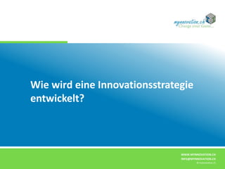 WWW.MYNNOVATION.CH
INFO@MYNNOVATION.CH
© mynnovation.ch
Wie wird eine Innovationsstrategie
entwickelt?
 
