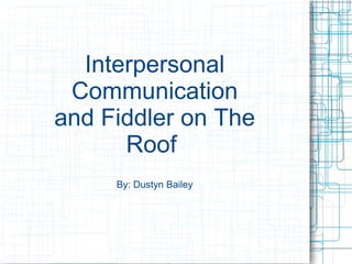 Interpersonal
Communication
and Fiddler on The
Roof
By: Dustyn Bailey
 