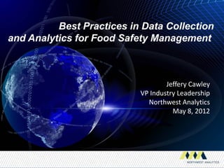 Best Practices in Data Collection
and Analytics for Food Safety Management



                                   Jeffery Cawley
                           VP Industry Leadership
                             Northwest Analytics
                                     May 8, 2012
 