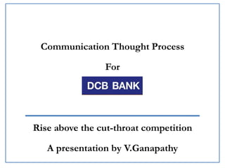 Communication Thought Process
For

Rise above the cut-throat competition
A presentation by V.Ganapathy

 