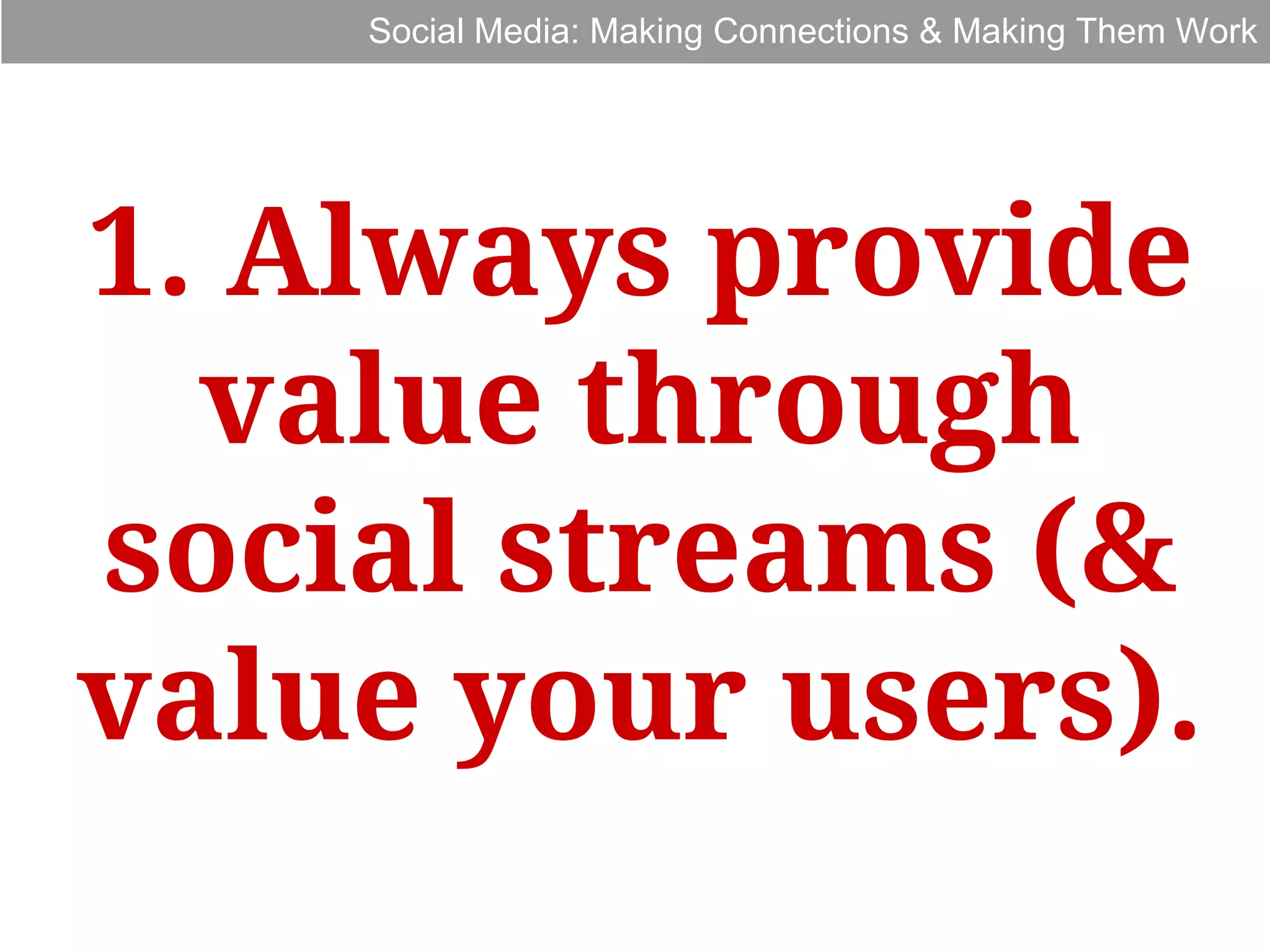 Social Media: Making Connections & Making Them Work

1. Always provide
value through
social streams (&
value your users).

 