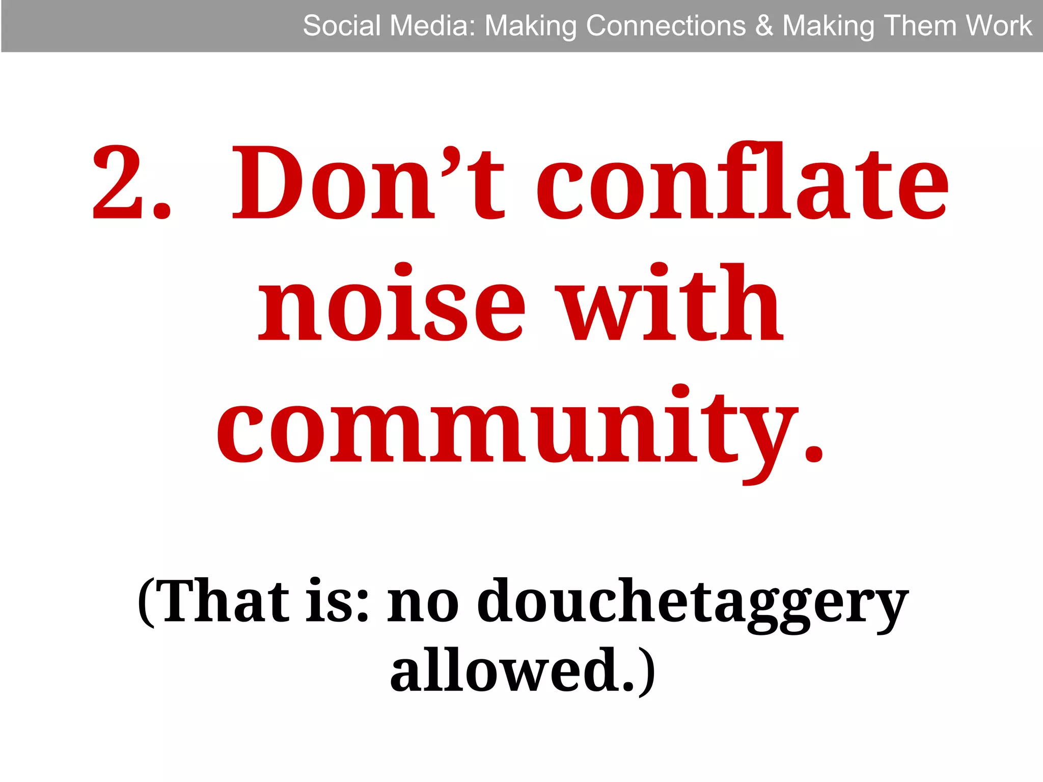 Social Media: Making Connections & Making Them Work

2. Don’t conflate
noise with
community.
(That is: no douchetaggery
allowed.)

 