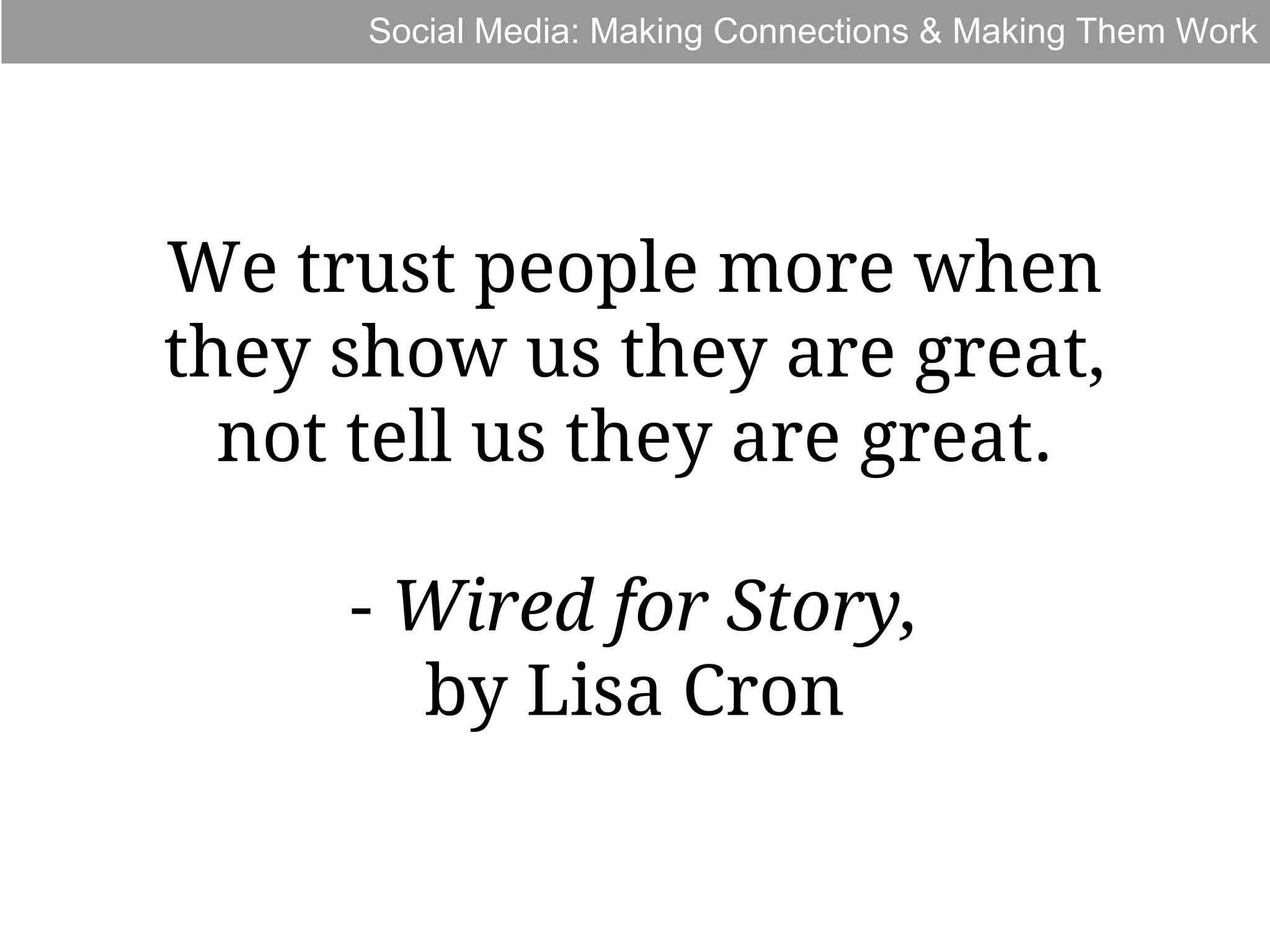 Social Media: Making Connections & Making Them Work

We trust people more when
they show us they are great,
not tell us they are great.
- Wired for Story,
by Lisa Cron

 
