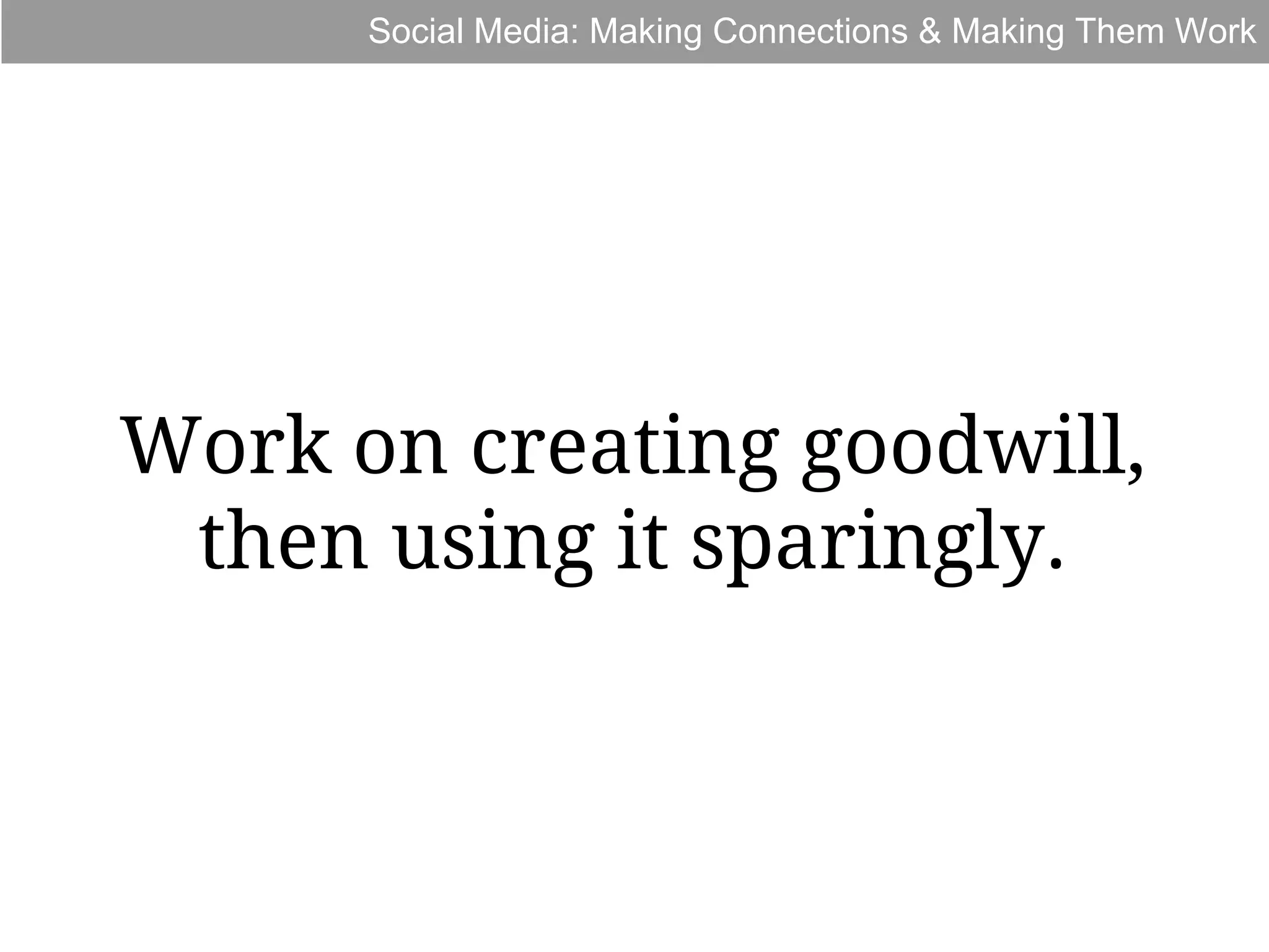 Social Media: Making Connections & Making Them Work

Work on creating goodwill,
then using it sparingly.

 