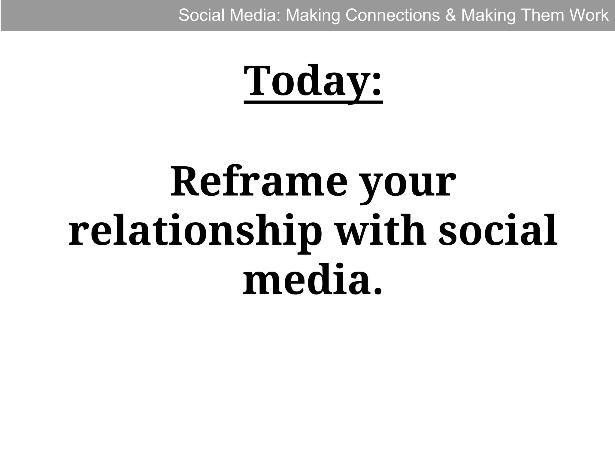 Social Media: Making Connections & Making Them Work

Today:
Reframe your
relationship with social
media.

 