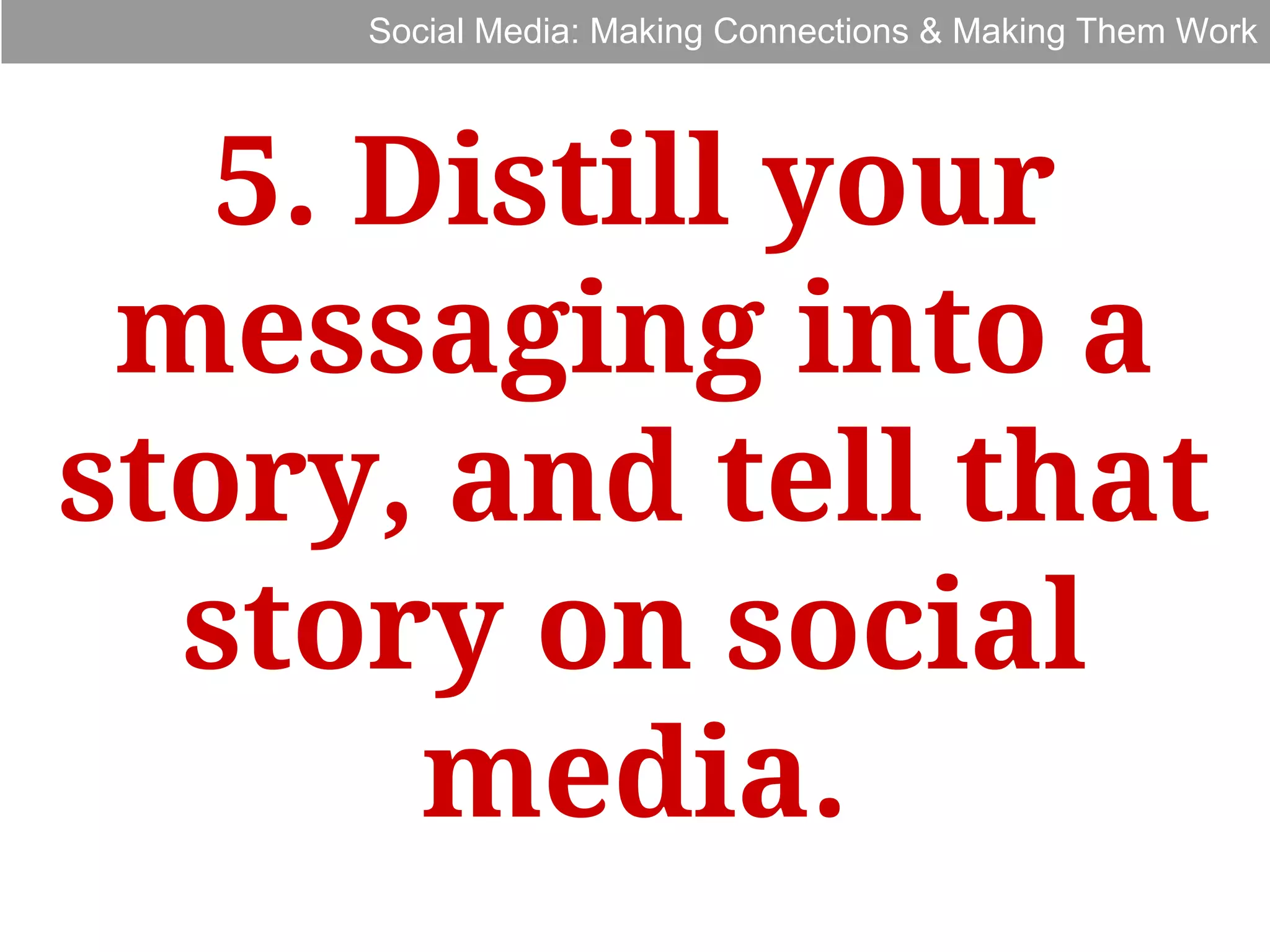 Social Media: Making Connections & Making Them Work

5. Distill your
messaging into a
story, and tell that
story on social
media.

 