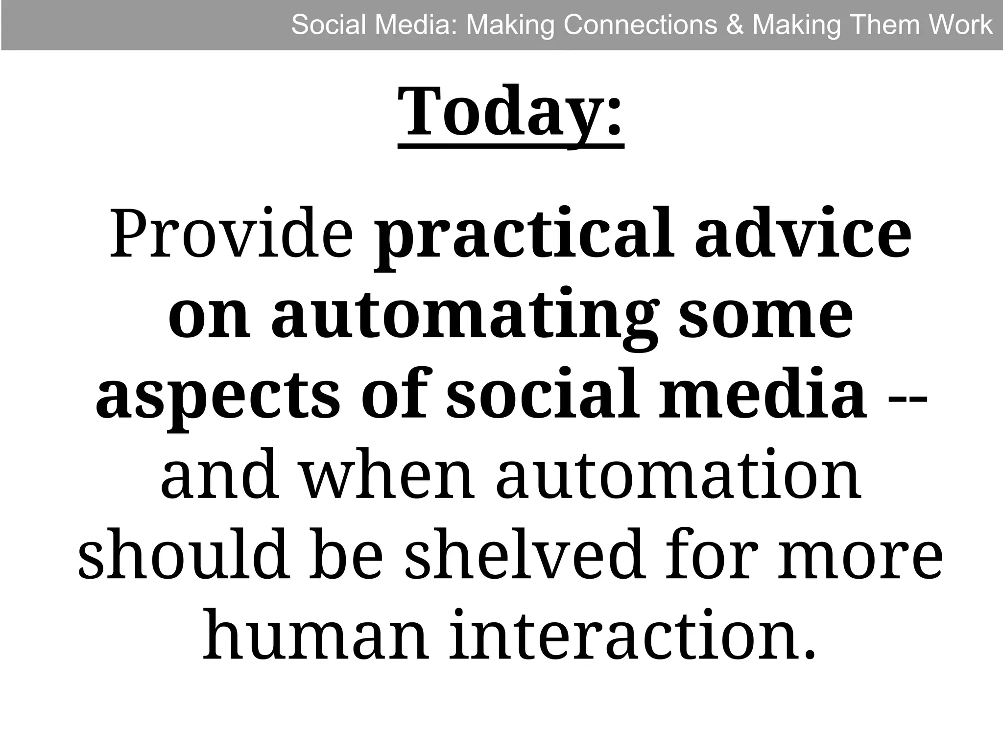 Social Media: Making Connections & Making Them Work

Today:
Provide practical advice
on automating some
aspects of social media -and when automation
should be shelved for more
human interaction.

 