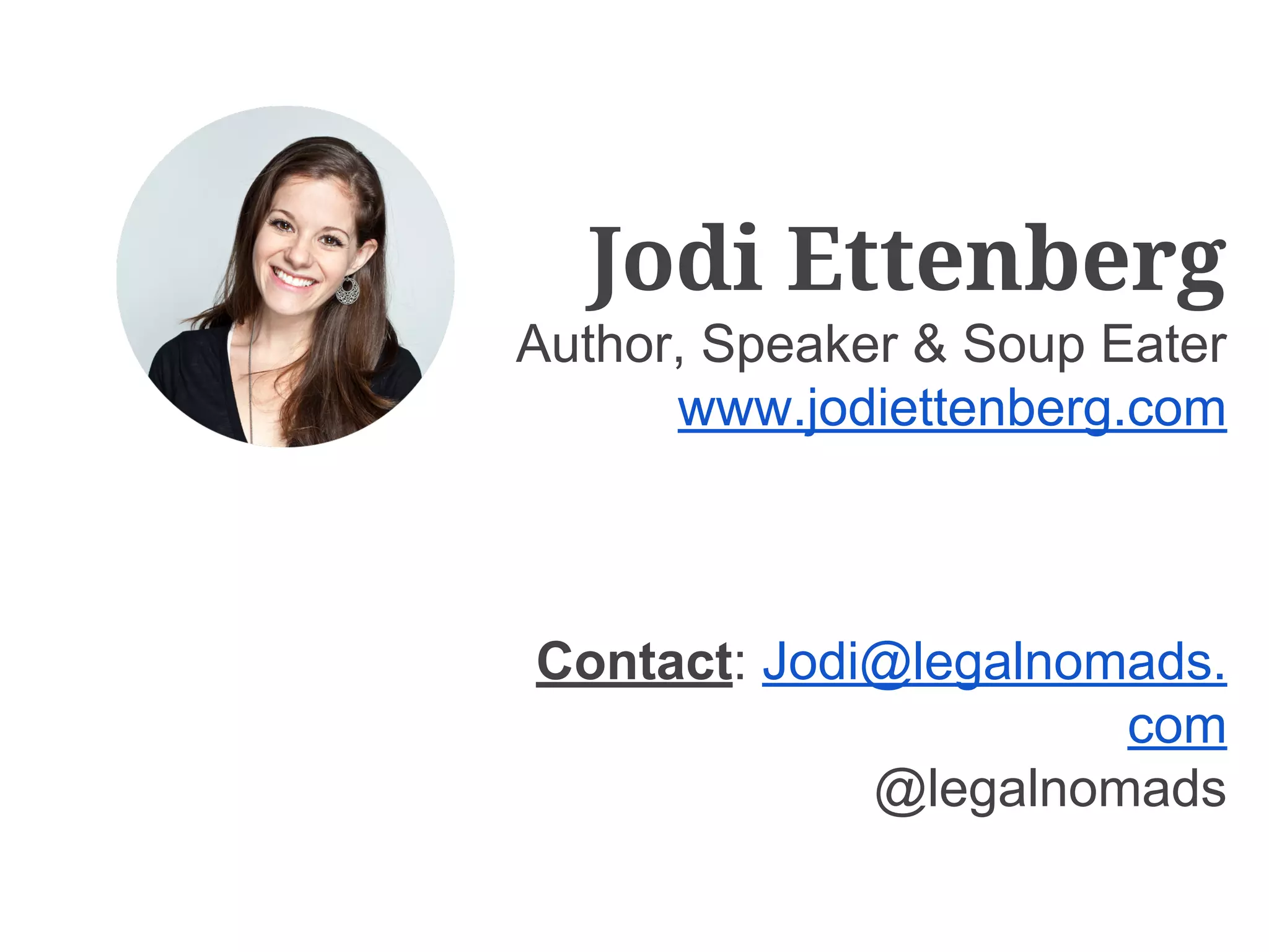 Jodi Ettenberg
Author, Speaker & Soup Eater
www.jodiettenberg.com

Contact: Jodi@legalnomads.
com
@legalnomads

 