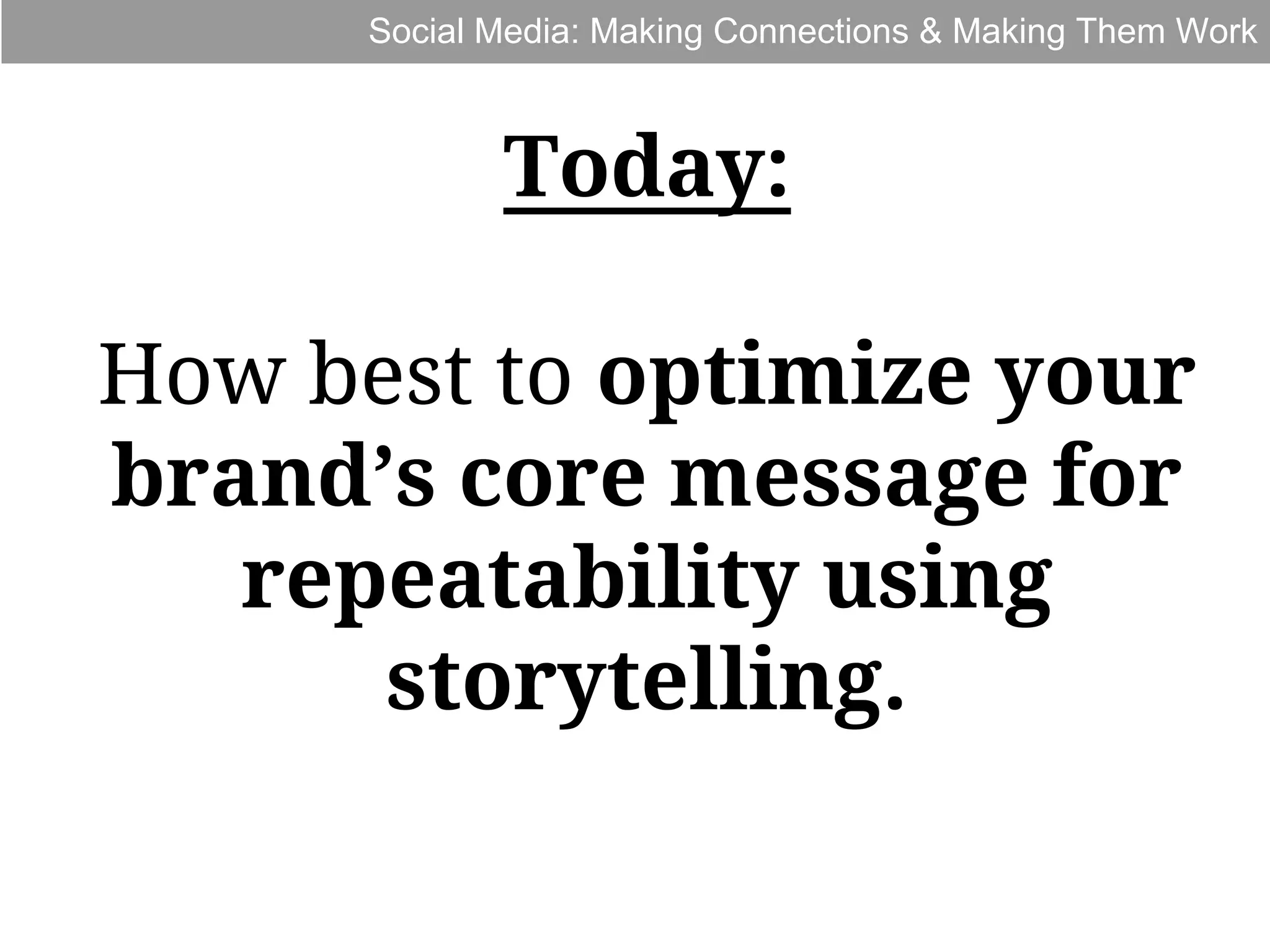 Social Media: Making Connections & Making Them Work

Today:
How best to optimize your
brand’s core message for
repeatability using
storytelling.

 