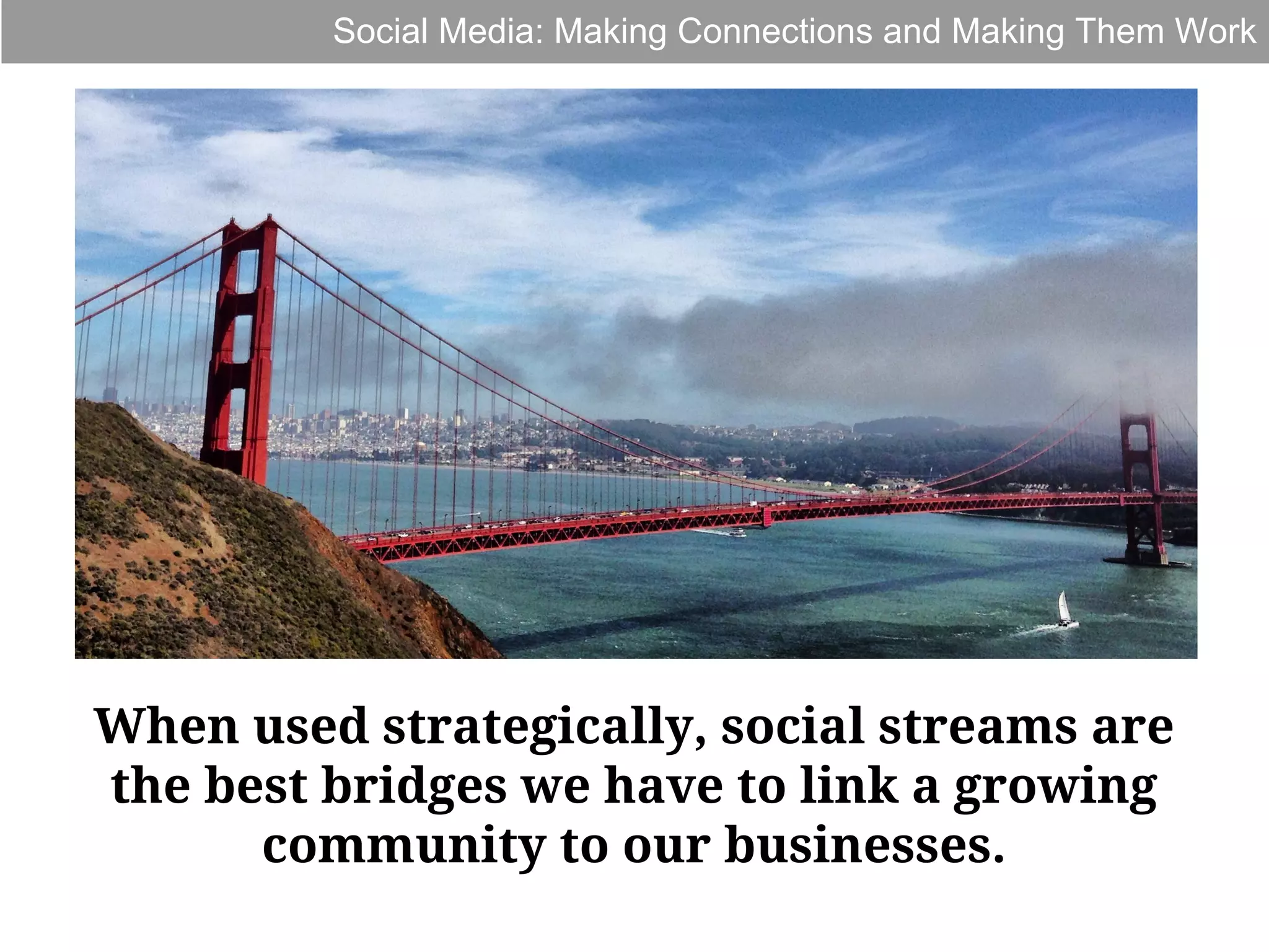 Social Media: Making Connections and Making Them Work

When used strategically, social streams are
the best bridges we have to link a growing
community to our businesses.

 