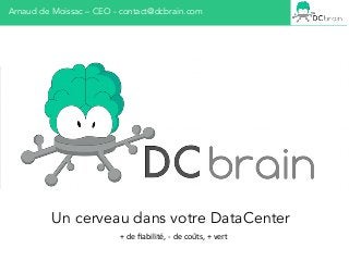 Arnaud de Moissac – CEO - contact@dcbrain.com
Un cerveau dans votre DataCenter
+	
  de	
  ﬁabilité,	
  -­‐	
  de	
  coûts,	
  +	
  vert	
  
 