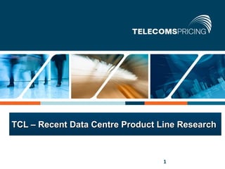 TCL – Recent Data Centre Product Line Research


1   © Copyright Tariff Consultancy Ltd. All rights reserved   1
 